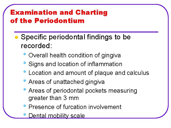 Examination and Charting of the Periodontium l Specific periodontal findings to be recorded: •