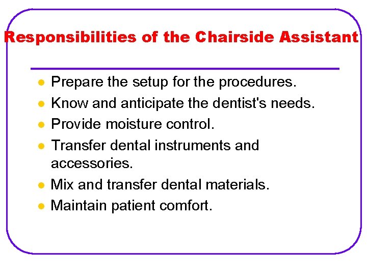 Responsibilities of the Chairside Assistant l l l Prepare the setup for the procedures.