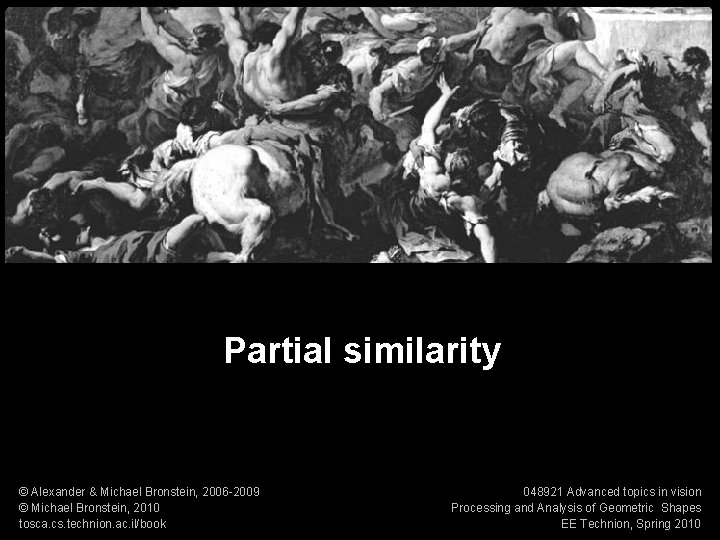 Numerical geometry of non-rigid shapes Partial similarity 1 Partial similarity © Alexander & Michael Numerical geometry of non-rigid shapes Partial similarity 1 Partial similarity © Alexander & Michael