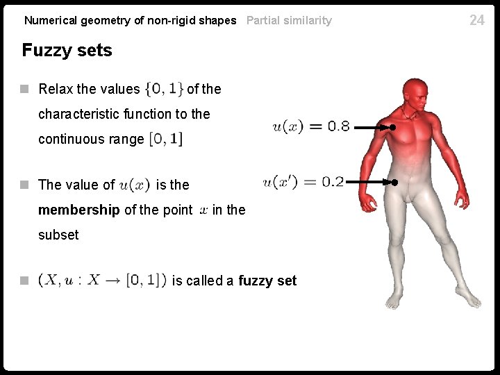 Numerical geometry of non-rigid shapes Partial similarity Fuzzy sets n Relax the values of Numerical geometry of non-rigid shapes Partial similarity Fuzzy sets n Relax the values of