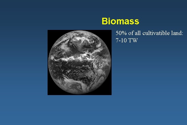 Biomass 50% of all cultivatible land: 7 -10 TW 