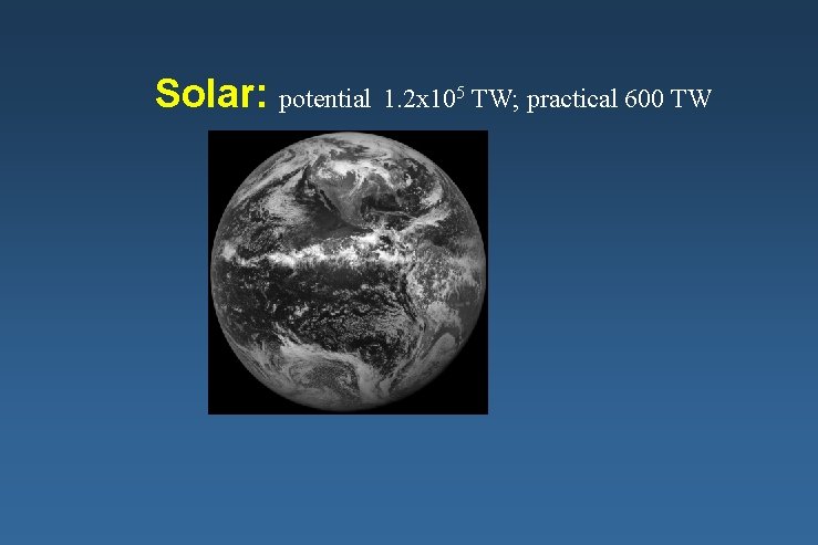 Solar: potential 1. 2 x 105 TW; practical 600 TW 