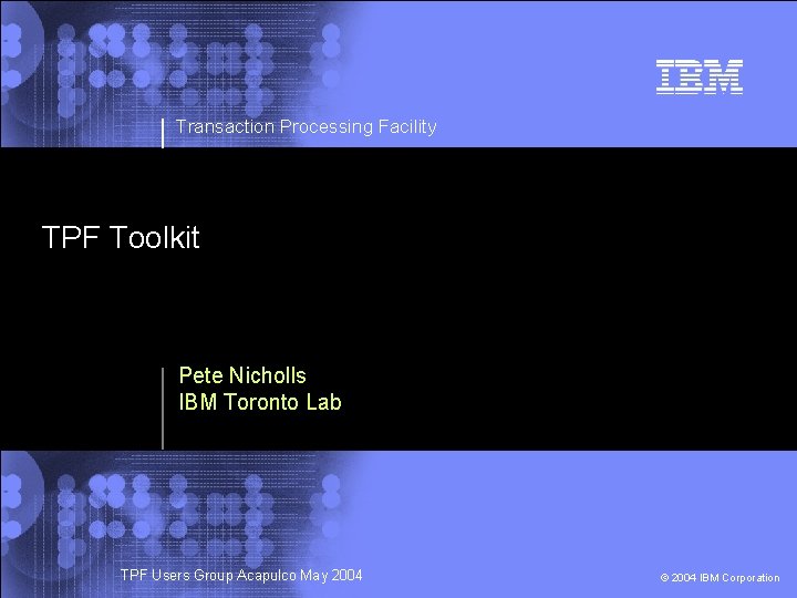 Transaction Processing Facility TPF Toolkit Pete Nicholls IBM Toronto Lab © 2002 IBM Corporation