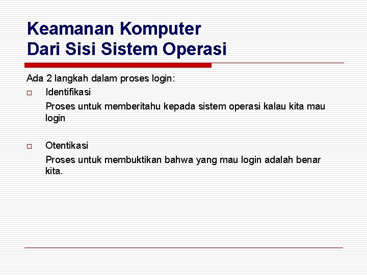 Keamanan Komputer Dari Sistem Operasi Ada 2 langkah dalam proses login: o Identifikasi Proses