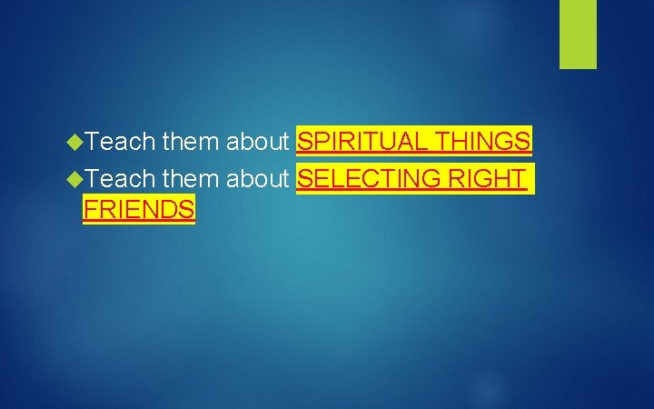  Teach them about SPIRITUAL THINGS Teach them about SELECTING RIGHT FRIENDS 