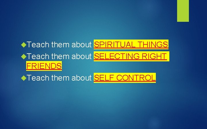  Teach them about SPIRITUAL THINGS Teach them about SELECTING RIGHT FRIENDS Teach them