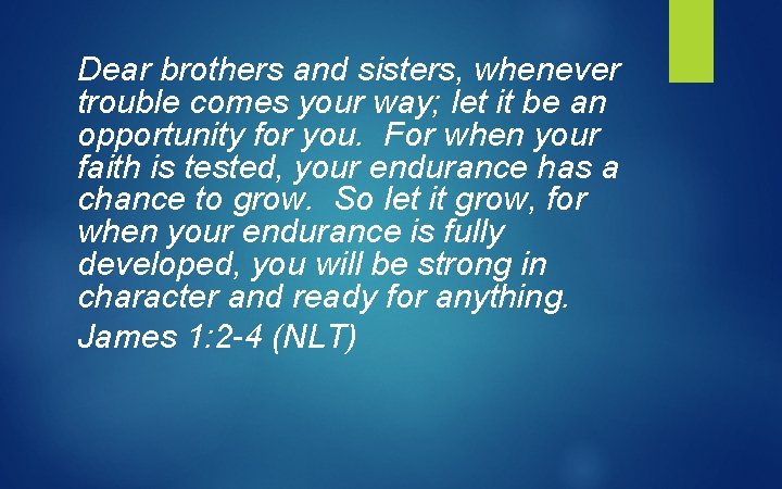 Dear brothers and sisters, whenever trouble comes your way; let it be an opportunity