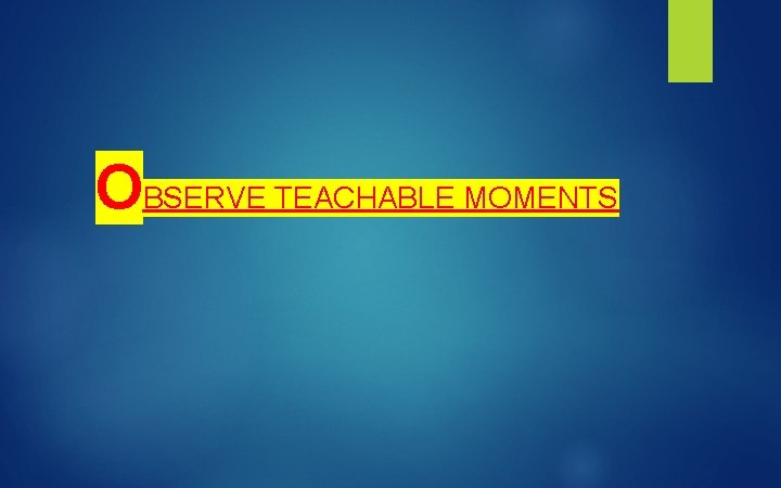 OBSERVE TEACHABLE MOMENTS 