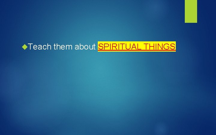  Teach them about SPIRITUAL THINGS 