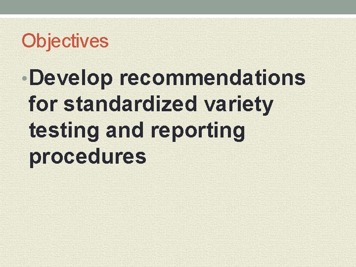 Objectives • Develop recommendations for standardized variety testing and reporting procedures 