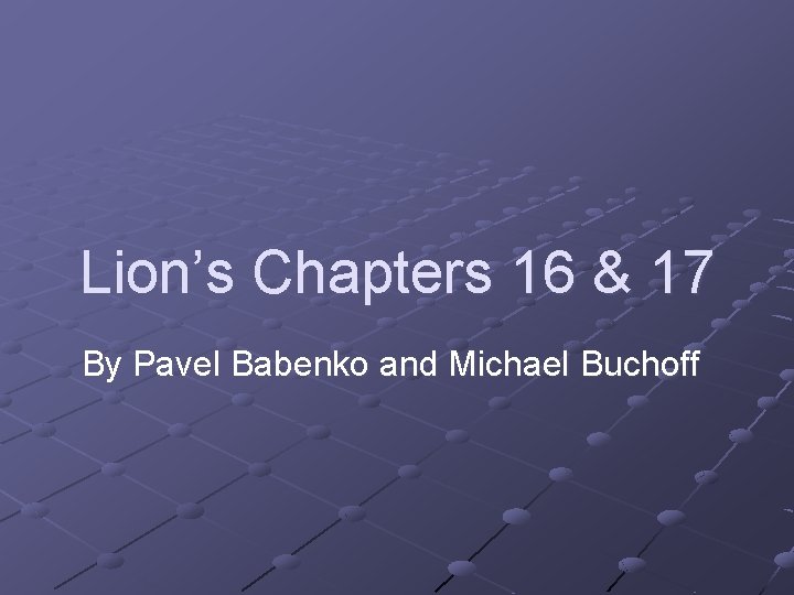 Lion’s Chapters 16 & 17 By Pavel Babenko and Michael Buchoff 