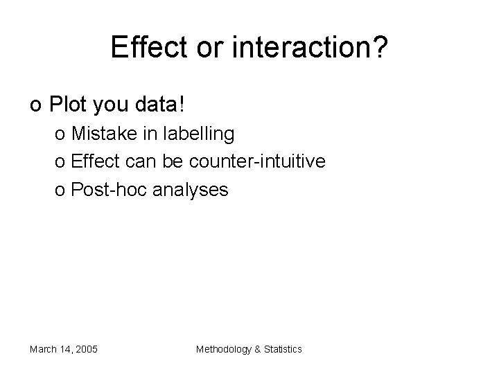 Effect or interaction? o Plot you data! o Mistake in labelling o Effect can Effect or interaction? o Plot you data! o Mistake in labelling o Effect can