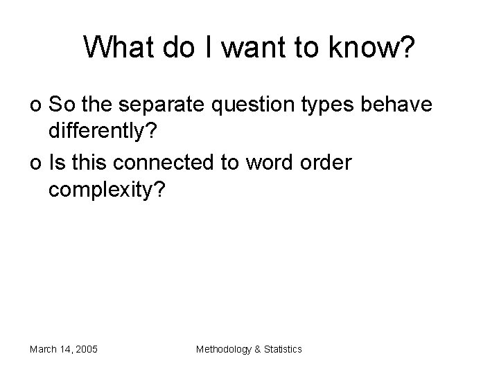 What do I want to know? o So the separate question types behave differently? What do I want to know? o So the separate question types behave differently?