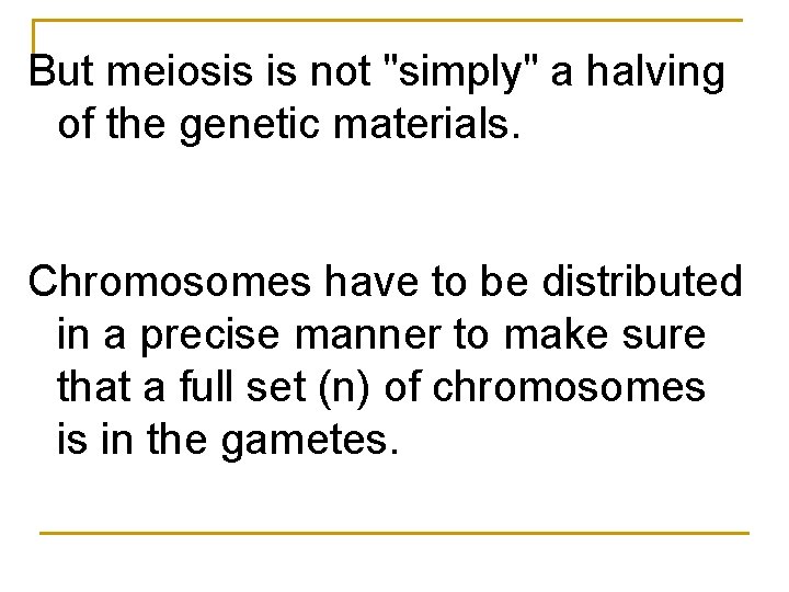 But meiosis is not "simply" a halving of the genetic materials. Chromosomes have to But meiosis is not "simply" a halving of the genetic materials. Chromosomes have to