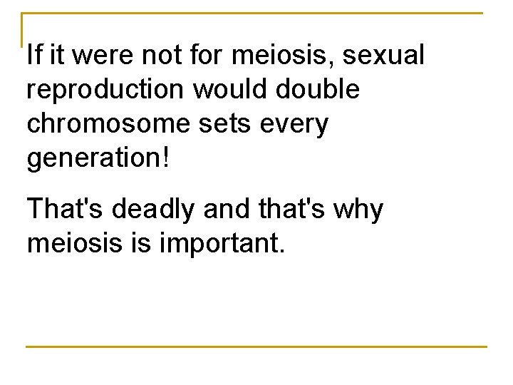 If it were not for meiosis, sexual reproduction would double chromosome sets every generation! If it were not for meiosis, sexual reproduction would double chromosome sets every generation!