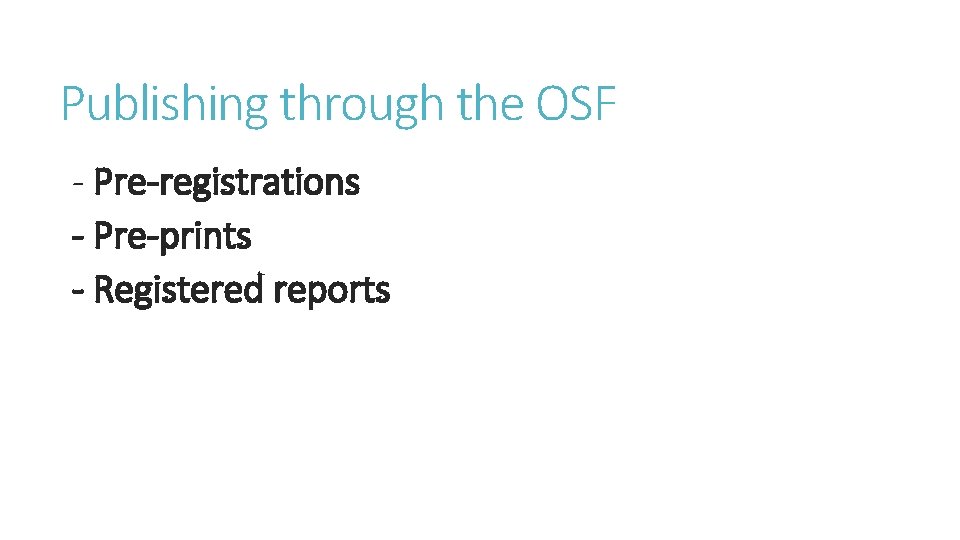 Publishing through the OSF - Pre-registrations - Pre-prints - Registered reports 