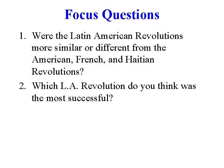 Focus Questions 1. Were the Latin American Revolutions more similar or different from the