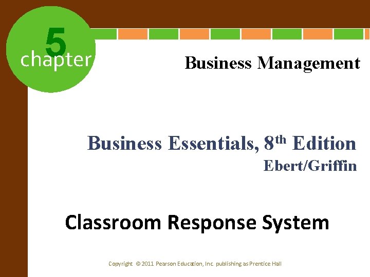 5 chapter Business Management Business Essentials, 8 th Edition Ebert/Griffin Classroom Response System Copyright