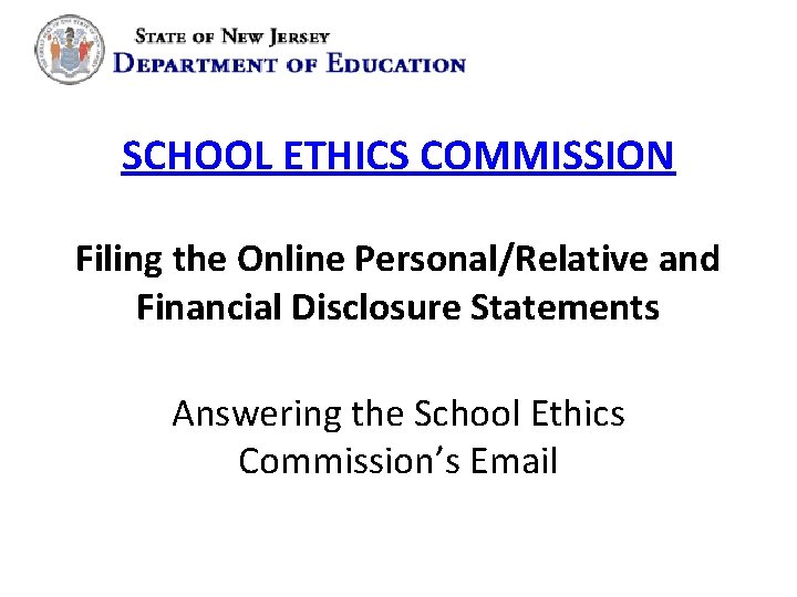 SCHOOL ETHICS COMMISSION Filing the Online Personal/Relative and Financial Disclosure Statements Answering the School SCHOOL ETHICS COMMISSION Filing the Online Personal/Relative and Financial Disclosure Statements Answering the School