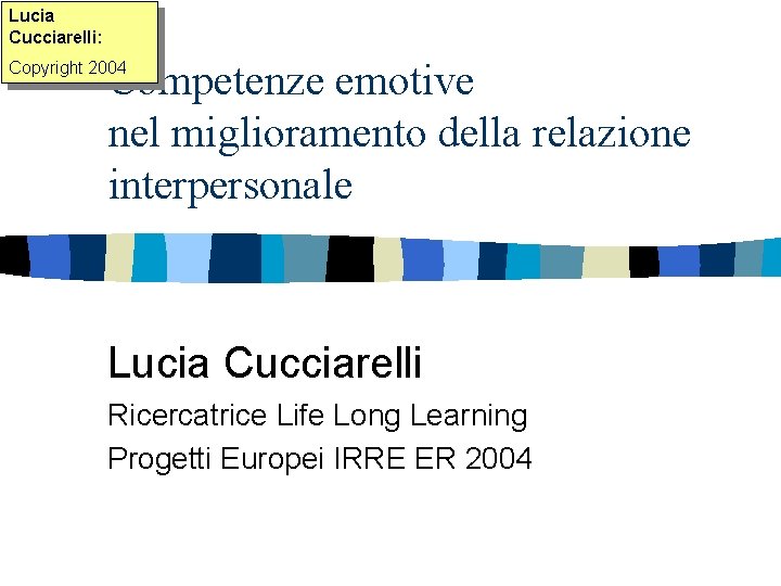 Lucia Cucciarelli: Competenze emotive nel miglioramento della relazione interpersonale Copyright 2004 Lucia Cucciarelli Ricercatrice