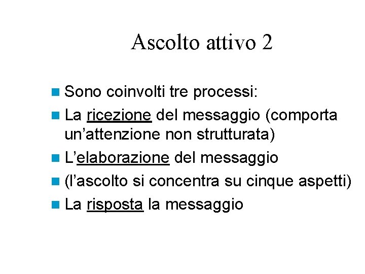 Ascolto attivo 2 n Sono coinvolti tre processi: n La ricezione del messaggio (comporta