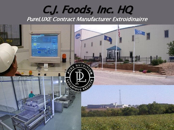 C. J. Foods, Inc. HQ Pure. LUXE Contract Manufacturer Extroidinairre 