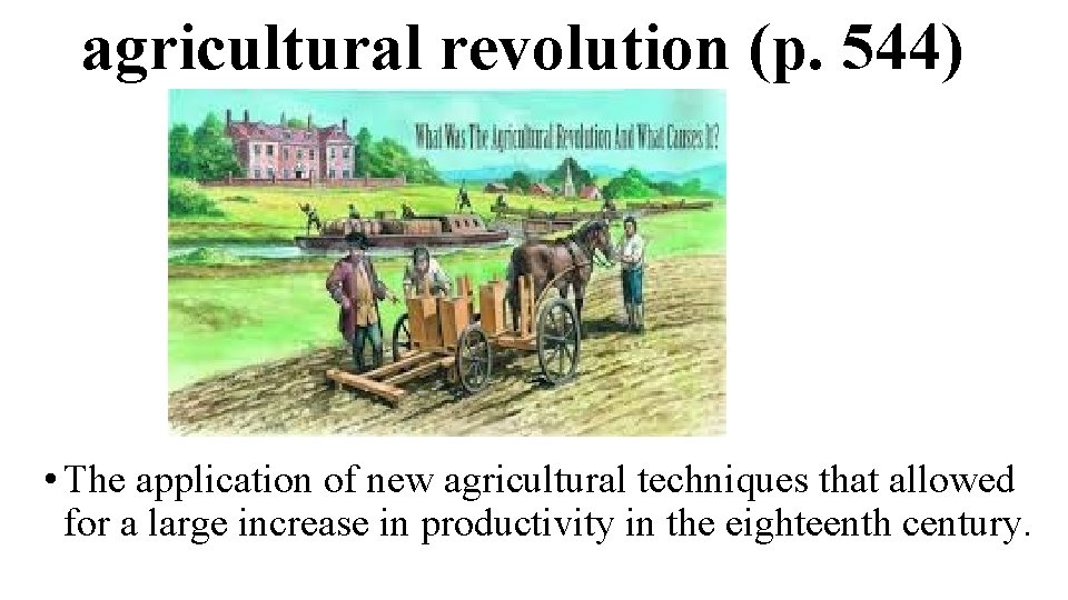 agricultural revolution (p. 544) • The application of new agricultural techniques that allowed for