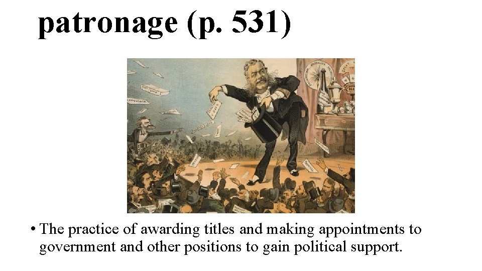 patronage (p. 531) • The practice of awarding titles and making appointments to government