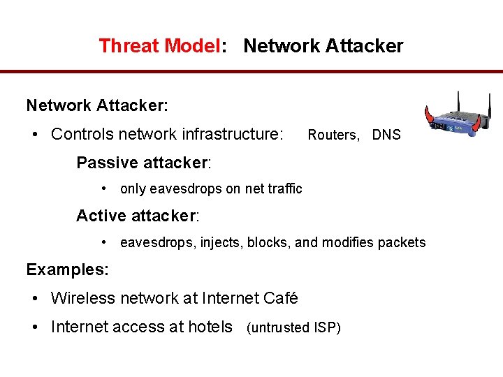 Threat Model: Network Attacker: • Controls network infrastructure: Routers, DNS Passive attacker: • only