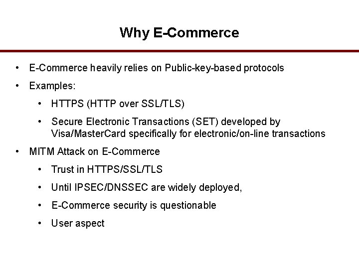 Why E-Commerce • E-Commerce heavily relies on Public-key-based protocols • Examples: • HTTPS (HTTP