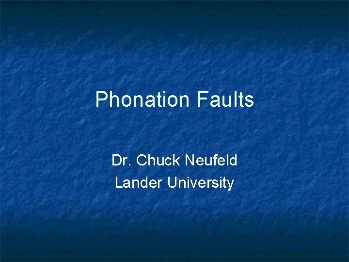 Phonation Faults Dr. Chuck Neufeld Lander University 