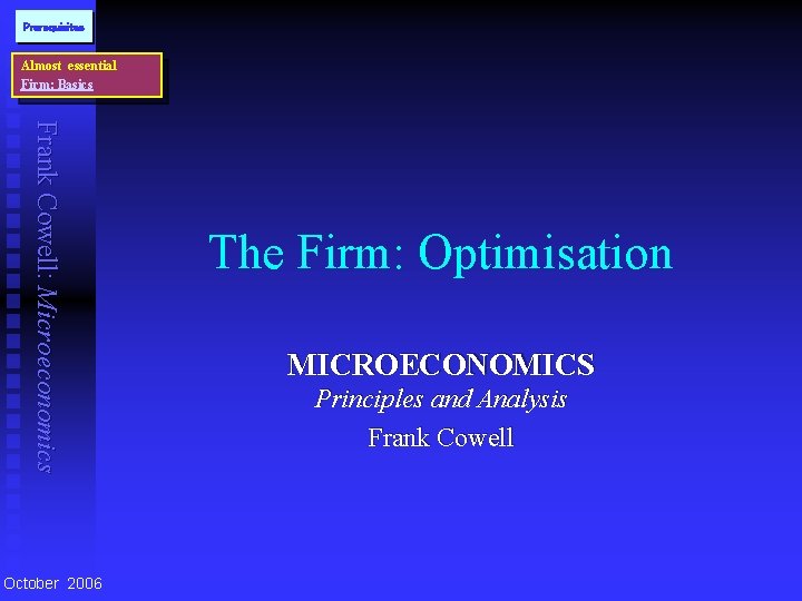 Prerequisites Almost essential Firm: Basics Frank Cowell: Microeconomics October 2006 The Firm: Optimisation MICROECONOMICS