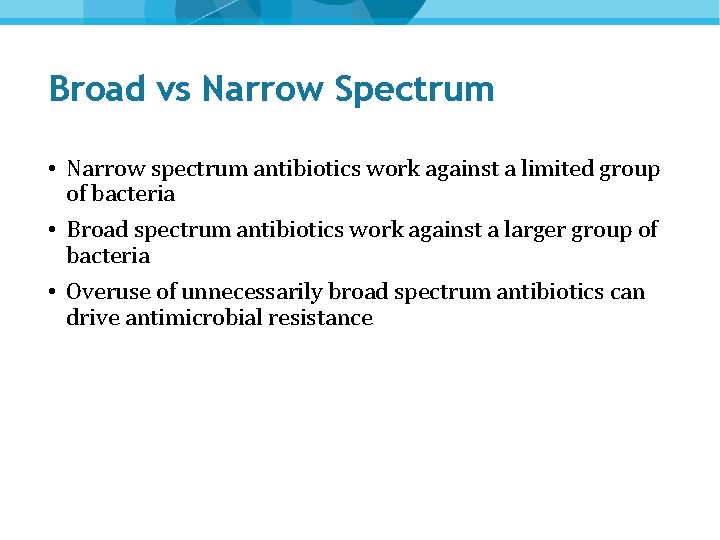 Broad vs Narrow Spectrum • Narrow spectrum antibiotics work against a limited group of