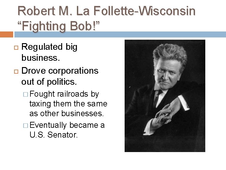 Robert M. La Follette-Wisconsin “Fighting Bob!” Regulated big business. Drove corporations out of politics.