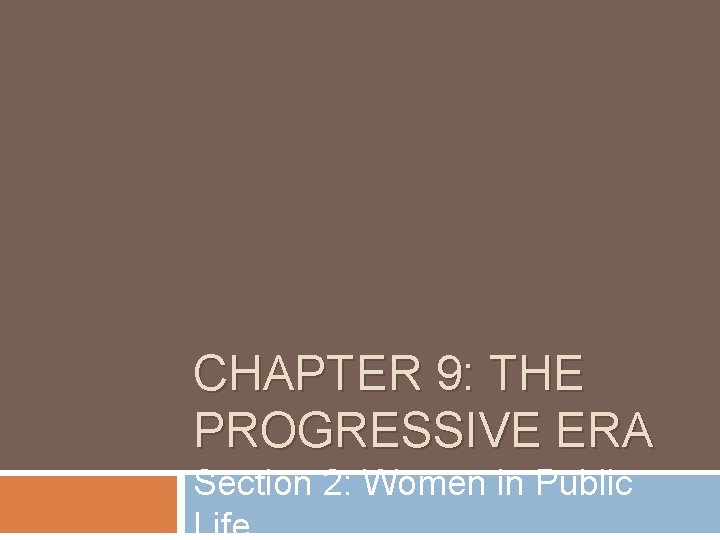 CHAPTER 9: THE PROGRESSIVE ERA Section 2: Women in Public Life 