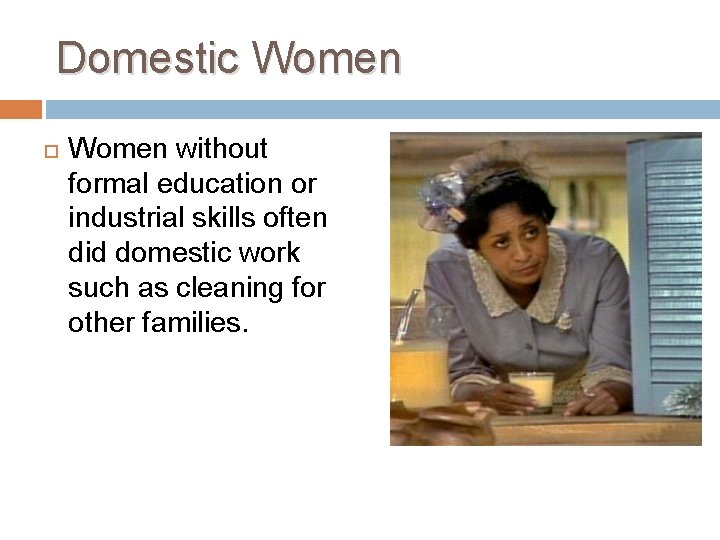 Domestic Women without formal education or industrial skills often did domestic work such as