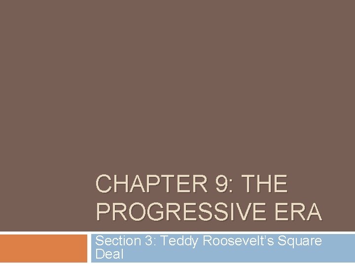 CHAPTER 9: THE PROGRESSIVE ERA Section 3: Teddy Roosevelt’s Square Deal 