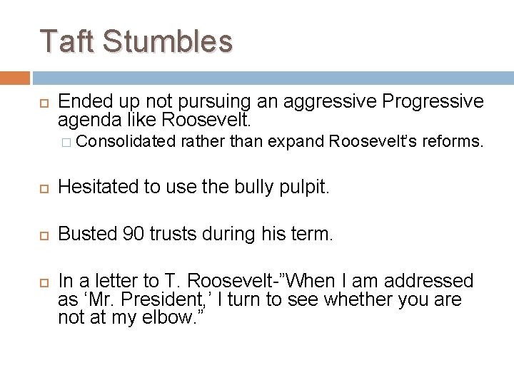 Taft Stumbles Ended up not pursuing an aggressive Progressive agenda like Roosevelt. � Consolidated