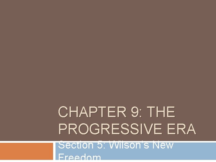CHAPTER 9: THE PROGRESSIVE ERA Section 5: Wilson’s New Freedom 