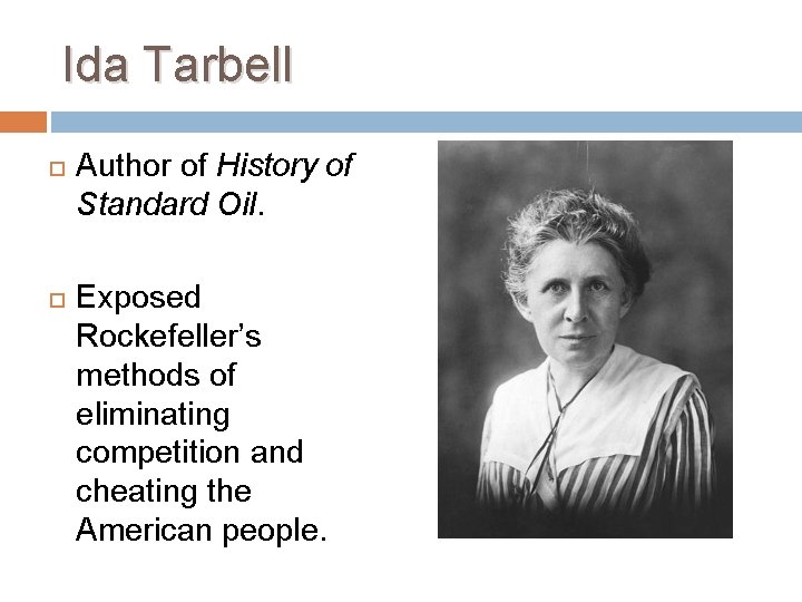 Ida Tarbell Author of History of Standard Oil. Exposed Rockefeller’s methods of eliminating competition