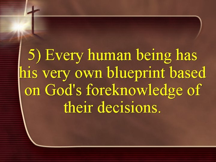 5) Every human being has his very own blueprint based on God's foreknowledge of