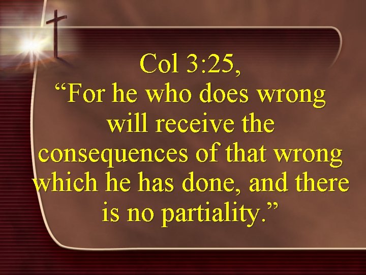 Col 3: 25, “For he who does wrong will receive the consequences of that