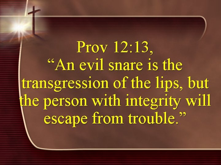 Prov 12: 13, “An evil snare is the transgression of the lips, but the