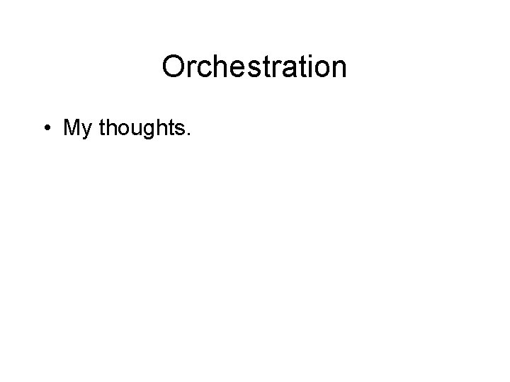 Orchestration • My thoughts. 