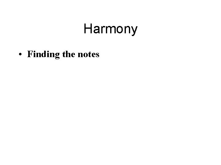 Harmony • Finding the notes 