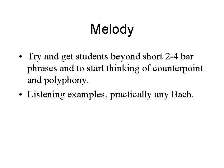 Melody • Try and get students beyond short 2 -4 bar phrases and to