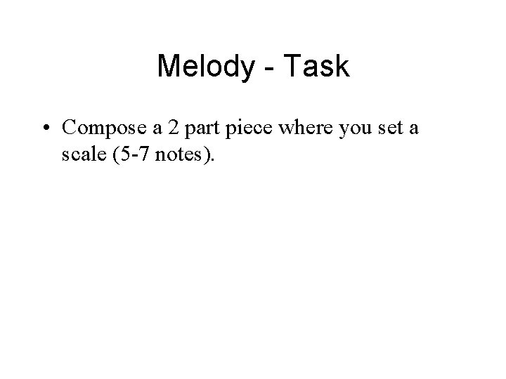 Melody - Task • Compose a 2 part piece where you set a scale