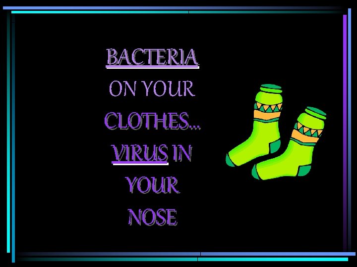 BACTERIA ON YOUR CLOTHES… VIRUS IN YOUR NOSE 