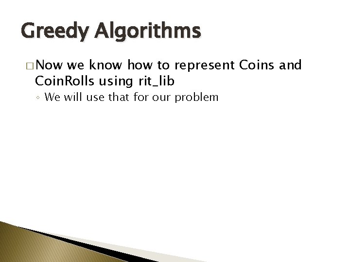 Greedy Algorithms � Now we know how to represent Coins and Coin. Rolls using