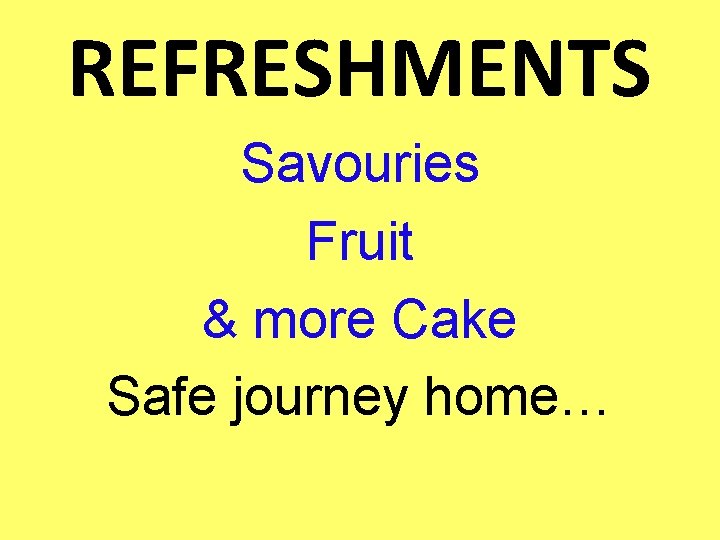 REFRESHMENTS Savouries Fruit & more Cake Safe journey home… 